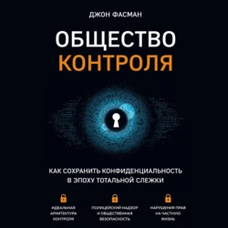 Общество контроля. Как сохранить конфиденциальность в эпоху тотальной слежки, Джон Фасман