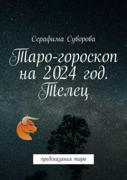 Таро-гороскоп на 2024 год. Телец. Предсказания таро Серафима Суворова