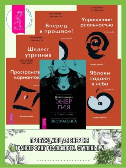 Пробуждающая энергия: Как все устроено на самом деле и как жить счастливо. Трансерфинг реальности: Ступень I: Пространство вариантов. Ступень II: Шелест утренних звезд. Ступень III. Вперед в прошлое! Ступень IV: Управление реальностью. Ступень V: Яблоки падают в небо, Вадим Зеланд