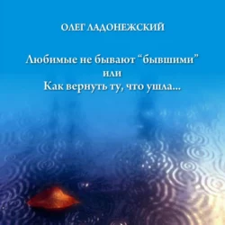 Любимые не бывают «бывшими», или Как вернуть ту, что ушла, Олег Ладонежский