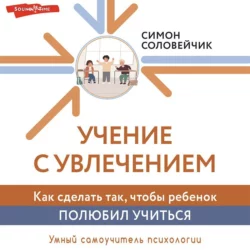 Учение с увлечением. Как сделать так, чтобы ребенок полюбил учиться, Симон Соловейчик