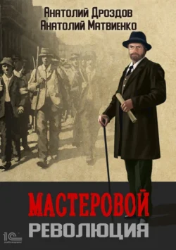 Мастеровой. Революция Анатолий Дроздов и Анатолий Матвиенко