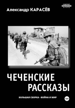 Чеченские рассказы. Большая сборка. Война и мир, Александр Карасёв