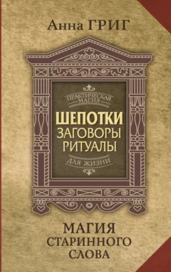 Шепотки, заговоры, ритуалы. Магия старинного слова, Анна Григ