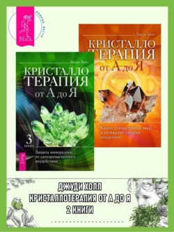 Кристаллотерапия от А до Я: Книга 3: Защита минералами от электромагнитного воздействия. Книга 4: Камни для настройки чакр и активации энергии кундалини, Джуди Холл