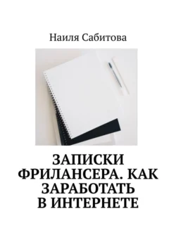 Записки фрилансера. Как заработать в интернете, Наиля Сабитова