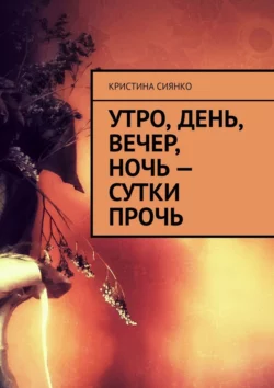 Утро, день, вечер, ночь – сутки прочь, Кристина Сиянко