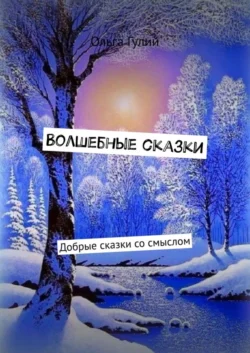 Волшебные сказки. Добрые сказки со смыслом, Ольга Гулий