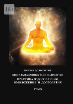 Практика оздоровления, омоложения и долголетия. Книга разгаданных тайн долголетия, Тэмо