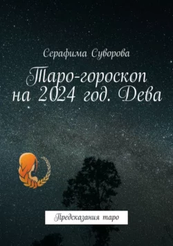 Таро-гороскоп на 2024 год. Дева. Предсказания таро Серафима Суворова