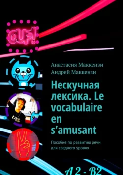 Нескучная лексика. Le vocabulaire en s’amusant. Пособие по развитию речи для среднего уровня, Анастасия Маккензи