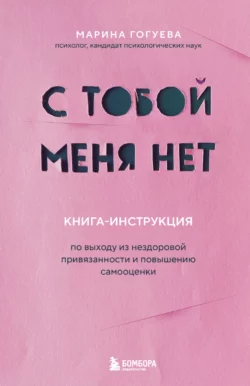 С тобой меня нет. Книга-инструкция по выходу из нездоровой привязанности и повышению самооценки, Марина Гогуева