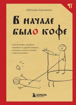 В начале было кофе. Лингвомифы, речевые «ошибки» и другие поводы поломать копья в спорах о русском языке, Светлана Гурьянова