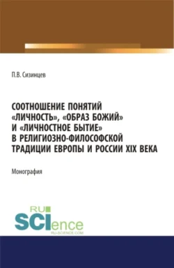 Соотношение понятий личность , образ божий и личностное бытие в религиозно-философской традиции Европы и России XIX века. (Аспирантура, Бакалавриат, Магистратура). Монография., Павел Сизинцев