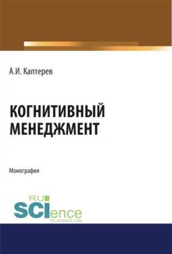 Когнитивный менеджмент. (Аспирантура). (Бакалавриат). (Магистратура). Монография, Андрей Каптерев