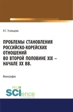 Проблемы становления российско-корейских отношений во второй половине XIX – начале XX вв. (Аспирантура  Бакалавриат  Магистратура). Монография. Наталия Усольцева