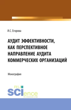 Аудит эффективности, как перспективное направление аудита коммерческих организаций. (Магистратура). Монография., Ирина Егорова