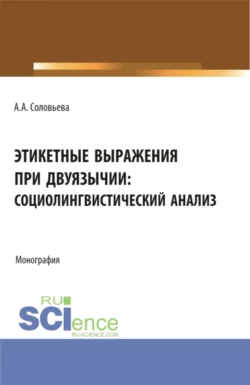 Этикетные выражения при двуязычии: социолингвистический анализ. (Аспирантура, Бакалавриат, Магистратура). Монография., Анна Соловьева