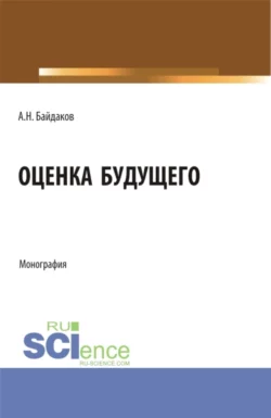 Оценка будущего. (Аспирантура, Магистратура, Специалитет). Монография., Андрей Байдаков