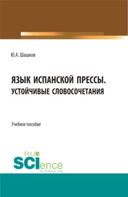 Язык испанской прессы. Устойчивые словосочетания. (Бакалавриат, Магистратура). Учебное пособие., Юрий Шашков