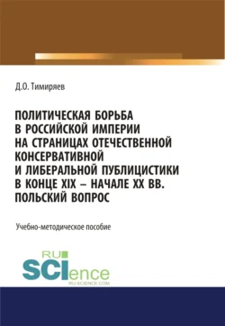 Политическая борьба в Российской империи на страницах отечественной консервативной и либеральной публицистики в конце XIX – начале XX вв. Польский вопрос. (Бакалавриат). Учебно-методическое пособие., Денис Тимиряев