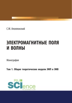 Электромагнитные поля и волны. Том 1. Общие теоретические модели ЭМП и ЭМВ. (Аспирантура, Бакалавриат). Монография., Станислав Аполлонский