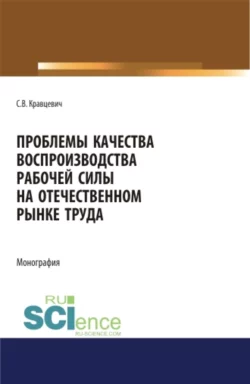 Проблемы качества воспроизводства рабочей силы на отечественном рынке труда. (Аспирантура). (Бакалавриат). (Магистратура). Монография Сергей Кравцевич