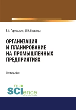 Организация и планирование на промышленных предприятиях. (Аспирантура, Бакалавриат, Магистратура). Монография., Виктор Горемыкин