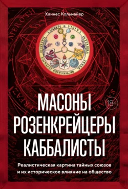 Масоны, розенкрейцеры, каббалисты. Реалистическая картина тайных союзов и их историческое влияние на общество, Ханнес Кольмайер