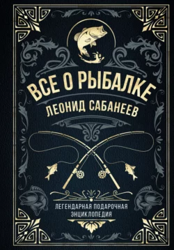 Все о рыбалке. Легендарная подарочная энциклопедия Сабанеева, Леонид Сабанеев