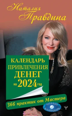 Календарь привлечения денег на 2024 год. 366 практик от Мастера. Лунный календарь, Наталия Правдина