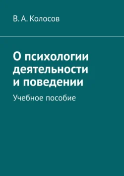 О психологии деятельности и поведении. Учебное пособие, В. Колосов