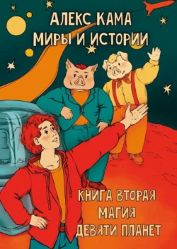 Миры и истории. Магия девяти планет. Книга вторая, Алекс Кама