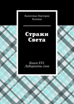 Стражи Света. Книга XVI. Лабиринты снов, Валентина-Виктория Коскина