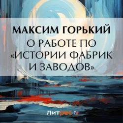 О работе по «Истории фабрик и заводов», Максим Горький