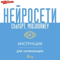 Нейросети ChatGPT  Midjourney. Инструкция для начинающих Коллектив авторов