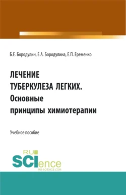 Лечение Туберкулеза легких. Основные принципы химиотерапии. (Аспирантура, Бакалавриат, Магистратура). Учебное пособие., Елена Бородулина