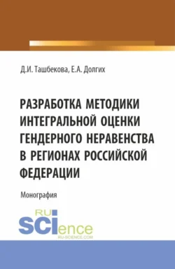 Разработка методики интегральной оценки гендерного неравенства в регионах Российской Федерации. (Бакалавриат  Магистратура). Монография. Екатерина Долгих и Диёра Ташбекова