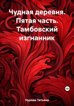 Чудная деревня. Пятая часть. Тамбовский изгнанник, Татьяна Нурова