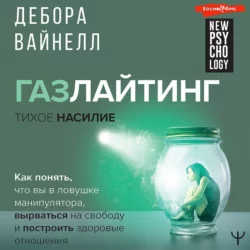 Газлайтинг – тихое насилие. Как понять, что вы в ловушке манипулятора, вырваться на свободу и построить здоровые отношения, Дебора Вайнелл