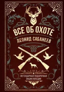 Все об охоте. Легендарная подарочная энциклопедия Сабанеева, Леонид Сабанеев