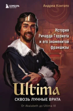 Ultima. Сквозь Лунные Врата. История Ричарда Гэрриота и его знаменитой франшизы, Андреа Контато