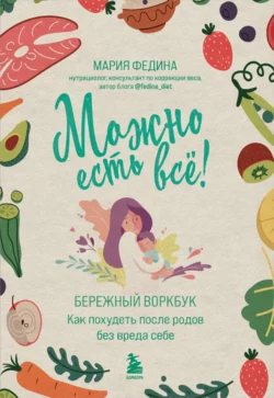 Можно есть всё! Как похудеть после родов без вреда себе, Мария Федина