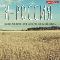 Я – Россия. Полная история великих достижений нашей страны, Сергей Нечаев