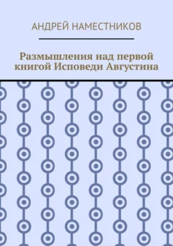 Размышления над первой книгой Исповеди Августина, Андрей Наместников