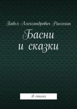 Басни и сказки. В стихах, Павел Рассохин