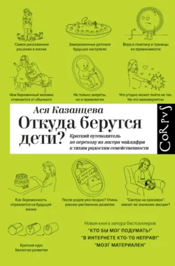 Откуда берутся дети? Краткий путеводитель по переходу из лагеря чайлдфри к тихим радостям семейственности Ася Казанцева