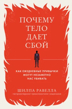 Почему тело дает сбой. Как ежедневные привычки могут незаметно нас убивать, Шилпа Равелла