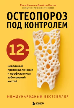 Остеопороз под контролем. 12-недельный протокол лечения и профилактики заболеваний костей, Джейсон Калтон