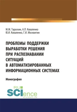 Проблемы поддержки выработки решения при распознавании ситуаций в автоматизированных информационных системах. (Аспирантура, Бакалавриат). Монография., Геннадий Москвитин